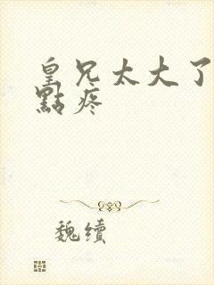 皇兄太大了慢一点疼