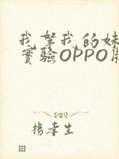 我拿我的妹妹做实验OPPO版