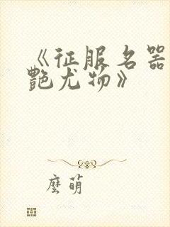 《征服名器的美艳尤物》