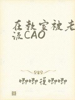 在教室被老师伦流CAO