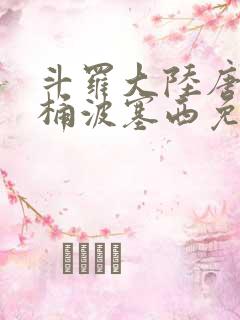 斗罗大陆唐三爆桶波塞西免费P站