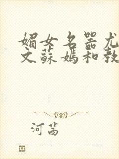 媚女名器尤物h文苏嫣和教官