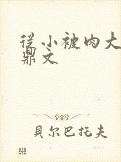 从小被肉大的炉鼎文