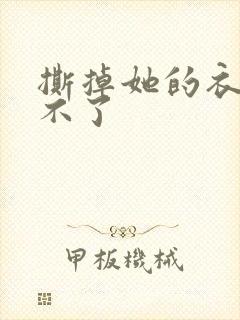 撕掉她的衣服玩不了