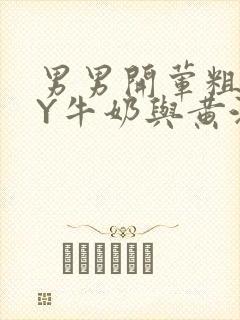 男男开荤粗肉BY牛奶与黄油