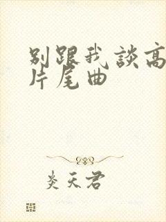 别跟我谈高富帅片尾曲