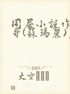 同居小说作者东哥(苏玛丽)免费阅读