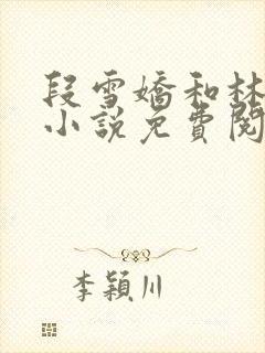 段雪娇和林杰的小说免费阅读