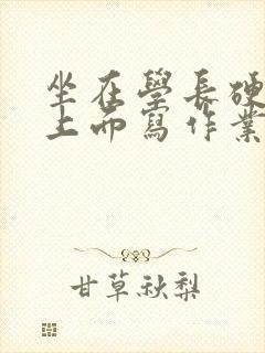 坐在学长硬硬的上面写作业