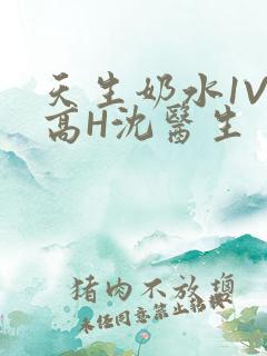 天生奶水1V1高H沈医生