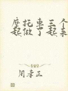 摩托车三个人一起做了起来