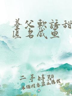 养父软诱甜BY匿名咸鱼