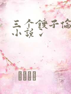 三个馊子伦着玩小说冫
