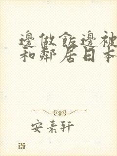 边做饭边被躁我和邻居日本