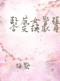 卧底女警张腿迎合交换献身小说