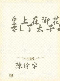 皇上在御花园里要L了太子妃