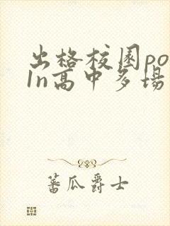 出格校园pop1n高中多场地