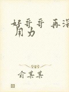 好哥哥 再深点 用力