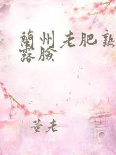 兰州老肥熟全程露脸