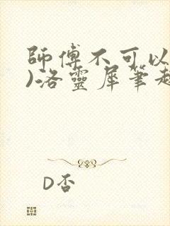 师傅不可以(限)洛灵犀笔趣阁