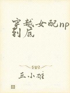 穿越女配np湿到底