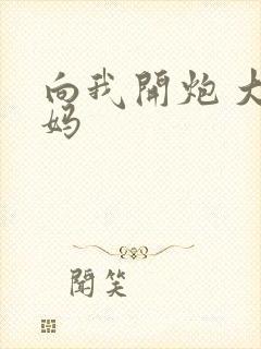 向我开炮 大姨妈