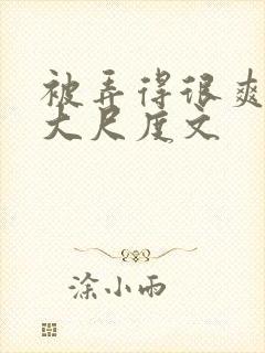 被弄得很爽～h大尺度文