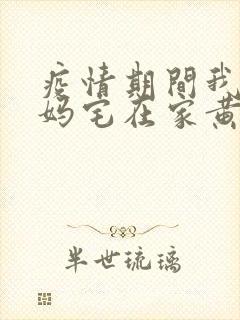 疫情期间我和我妈宅在家黄金屋