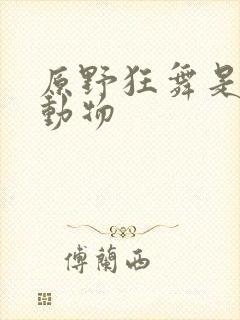 原野狂舞是什么动物