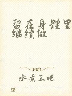 留在身体里早上继续做