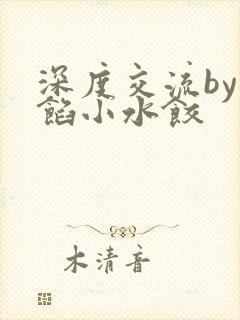 深度交流by肉馅小水饺
