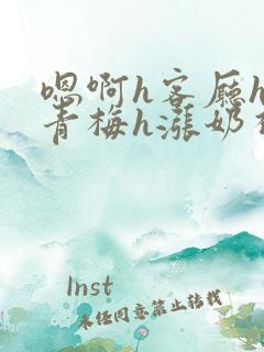 嗯啊h客厅hh青梅h涨奶视频