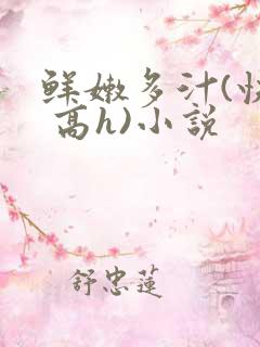 鲜嫩多汁(快穿 高h)小说