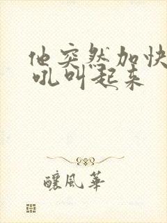 他突然加快速度 吼叫起来