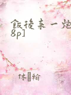饭后来一炮[18p]