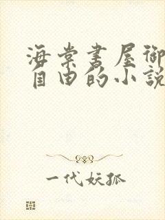 海棠书屋御宅屋自由的小说阅读网