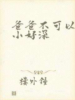 爸爸不可以我还小好深