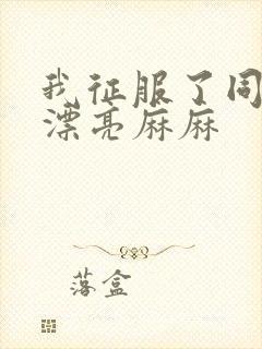 我征服了同学的漂亮麻麻