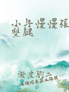 小丹慢慢张开了双腿