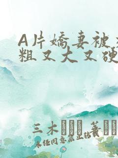 A片娇妻被交换粗又大又硬