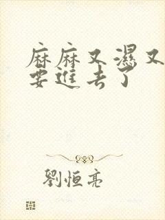 麻麻又湿又紧我要进去了