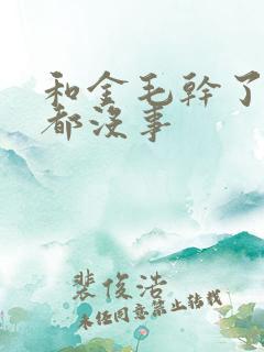 和金毛干了四年都没事