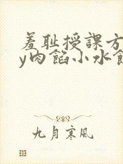 羞耻授课方式by肉馅小水饺