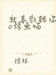 就喜欢听你叫po烤鱼喵