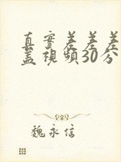 真实差差差无掩盖视频30分钟