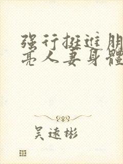 强行挺进朋友漂亮人妻身体