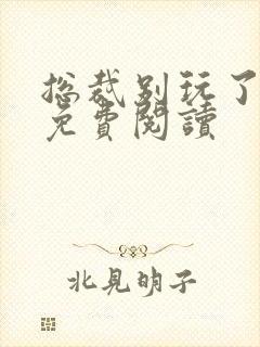 总裁别玩了全文免费阅读