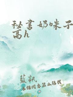 秘书奶咪子真大高h