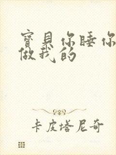 宝贝你睡你的我做我的