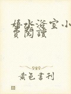 嬉水浴室小说免费阅读